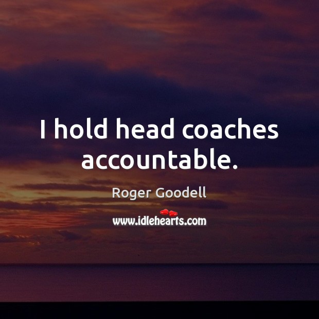 I hold head coaches accountable. Roger Goodell Picture Quote
