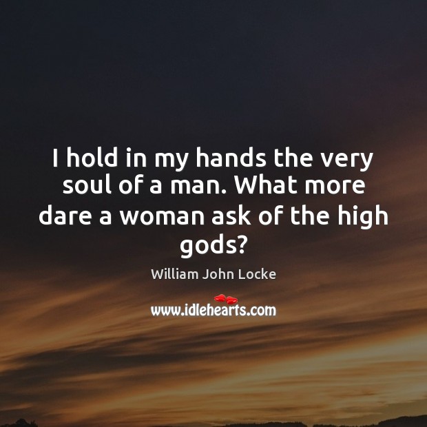 I hold in my hands the very soul of a man. What more dare a woman ask of the high Gods? Image