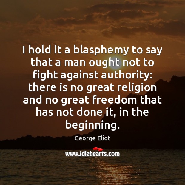I hold it a blasphemy to say that a man ought not George Eliot Picture Quote