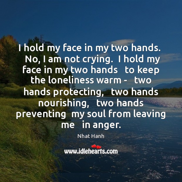 I hold my face in my two hands.   No, I am not Nhat Hanh Picture Quote