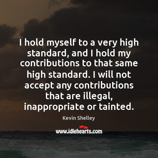 I hold myself to a very high standard, and I hold my Kevin Shelley Picture Quote
