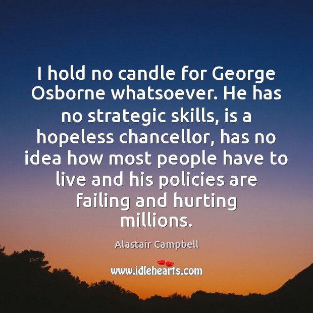 I hold no candle for George Osborne whatsoever. He has no strategic Alastair Campbell Picture Quote
