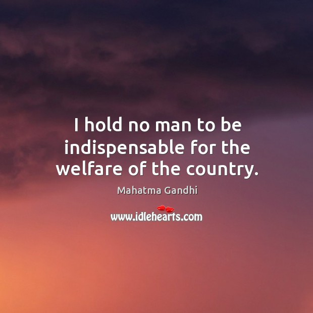 I hold no man to be indispensable for the welfare of the country. Mahatma Gandhi Picture Quote
