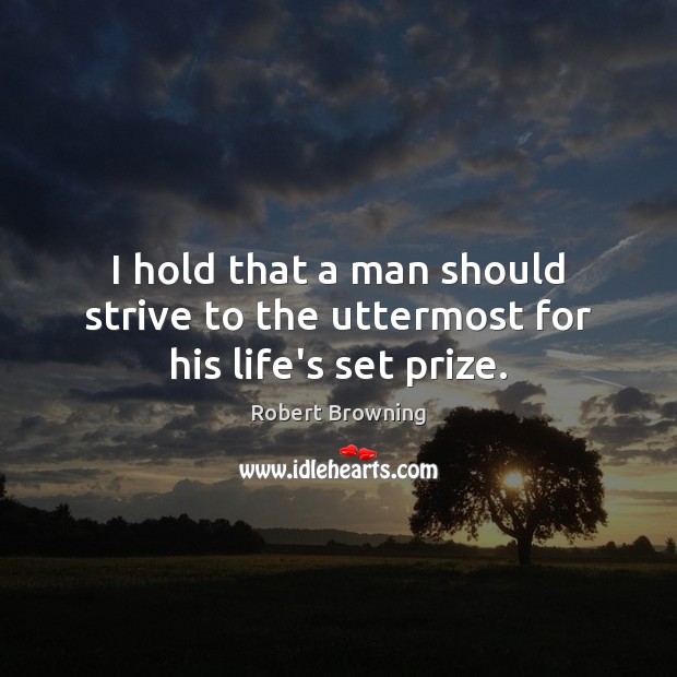 I hold that a man should strive to the uttermost for his life’s set prize. Robert Browning Picture Quote