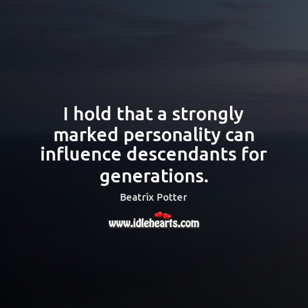 I hold that a strongly marked personality can influence descendants for generations. Beatrix Potter Picture Quote