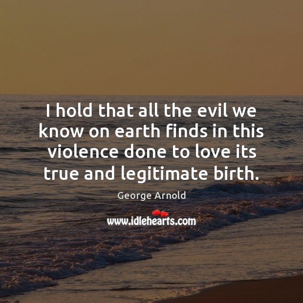 I hold that all the evil we know on earth finds in George Arnold Picture Quote