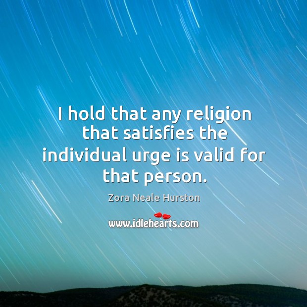 I hold that any religion that satisfies the individual urge is valid for that person. Image