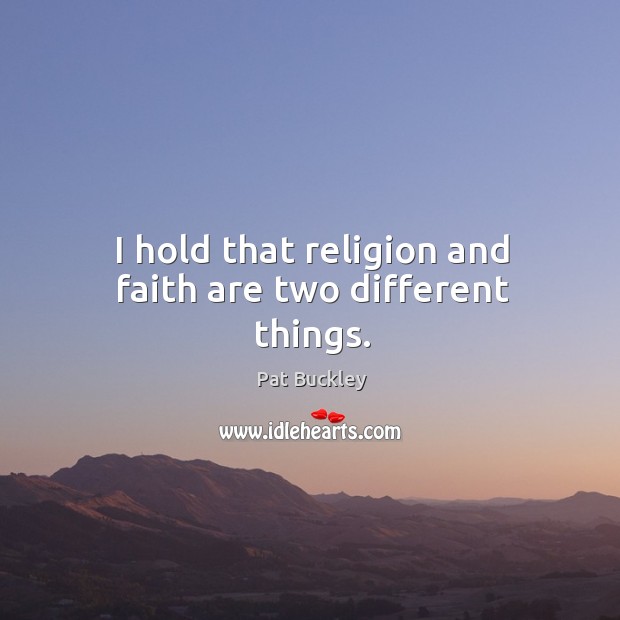 I hold that religion and faith are two different things. Pat Buckley Picture Quote