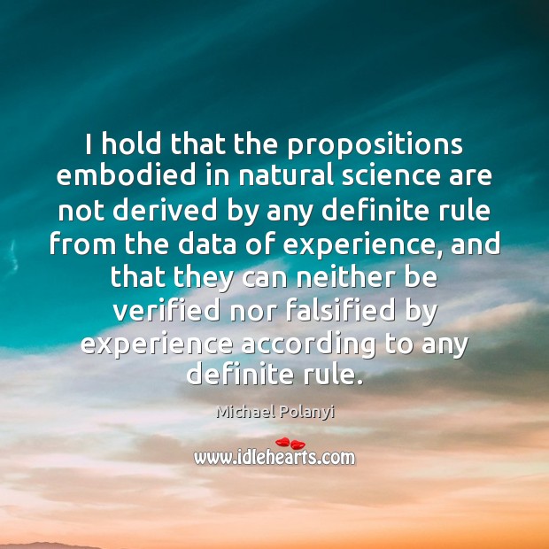 I hold that the propositions embodied in natural science are not derived Michael Polanyi Picture Quote