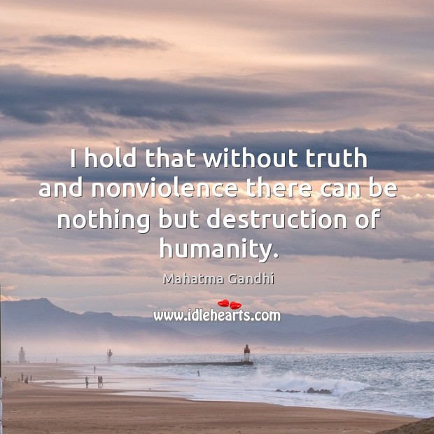 I hold that without truth and nonviolence there can be nothing but Image