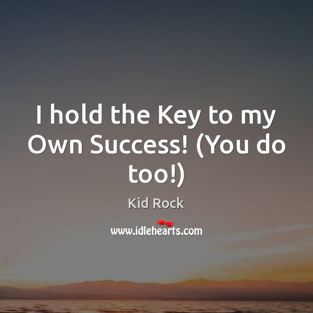 I hold the Key to my Own Success! (You do too!) Kid Rock Picture Quote