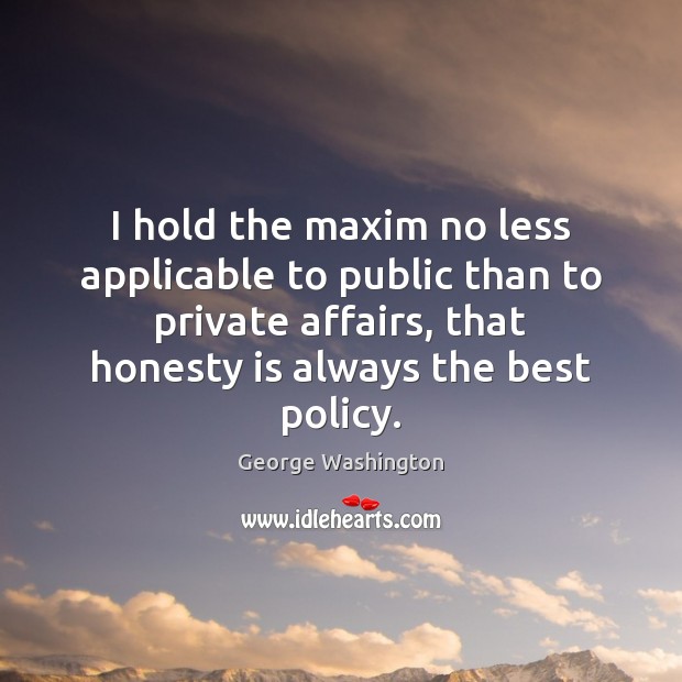 I hold the maxim no less applicable to public than to private George Washington Picture Quote