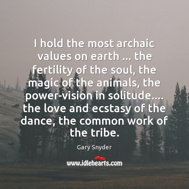 I hold the most archaic values on earth … the fertility of the Gary Snyder Picture Quote