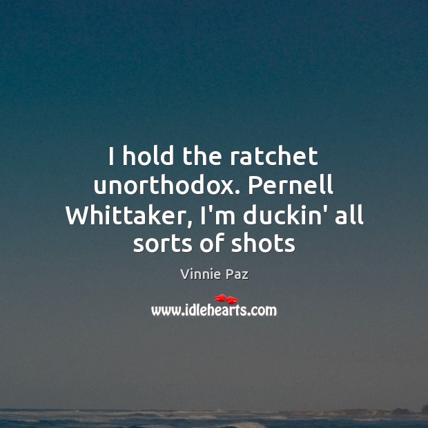 I hold the ratchet unorthodox. Pernell Whittaker, I’m duckin’ all sorts of shots Vinnie Paz Picture Quote
