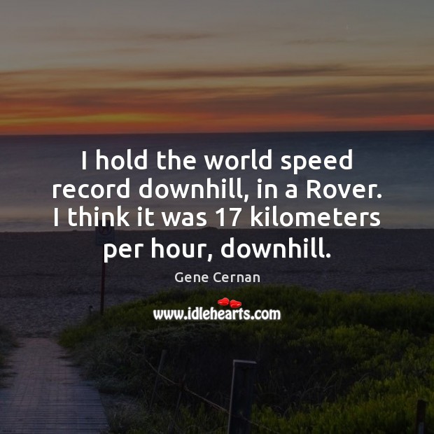 I hold the world speed record downhill, in a Rover. I think Gene Cernan Picture Quote