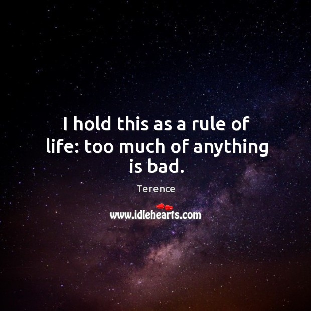 I hold this as a rule of life: too much of anything is bad. Terence Picture Quote