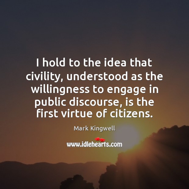 I hold to the idea that civility, understood as the willingness to Image