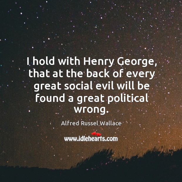I hold with henry george, that at the back of every great social evil will be found Alfred Russel Wallace Picture Quote