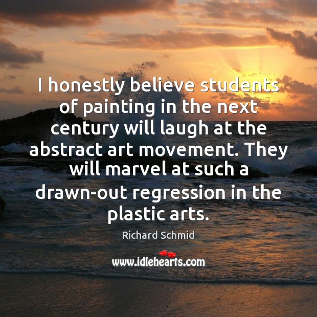 I honestly believe students of painting in the next century will laugh Richard Schmid Picture Quote