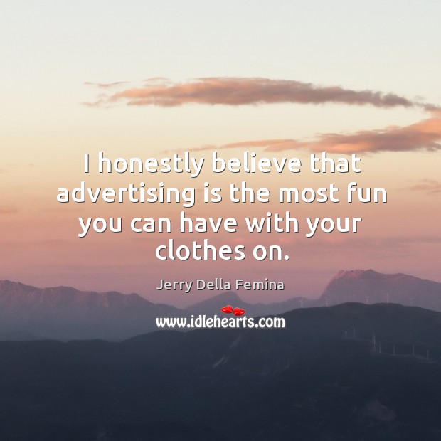 I honestly believe that advertising is the most fun you can have with your clothes on. Jerry Della Femina Picture Quote