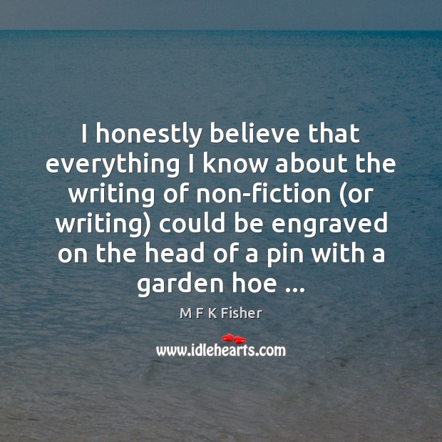 I honestly believe that everything I know about the writing of non-fiction ( M F K Fisher Picture Quote