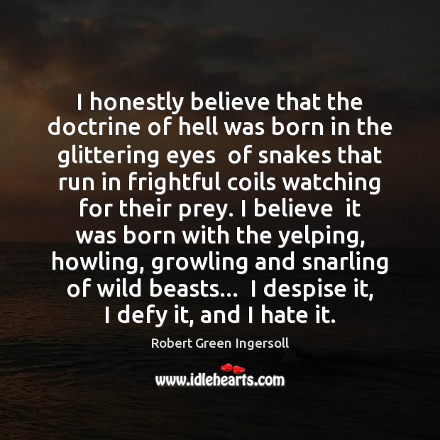 I honestly believe that the doctrine of hell was born in the Robert Green Ingersoll Picture Quote