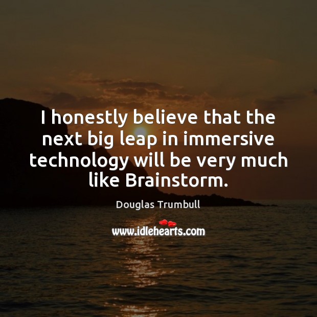 I honestly believe that the next big leap in immersive technology will Douglas Trumbull Picture Quote