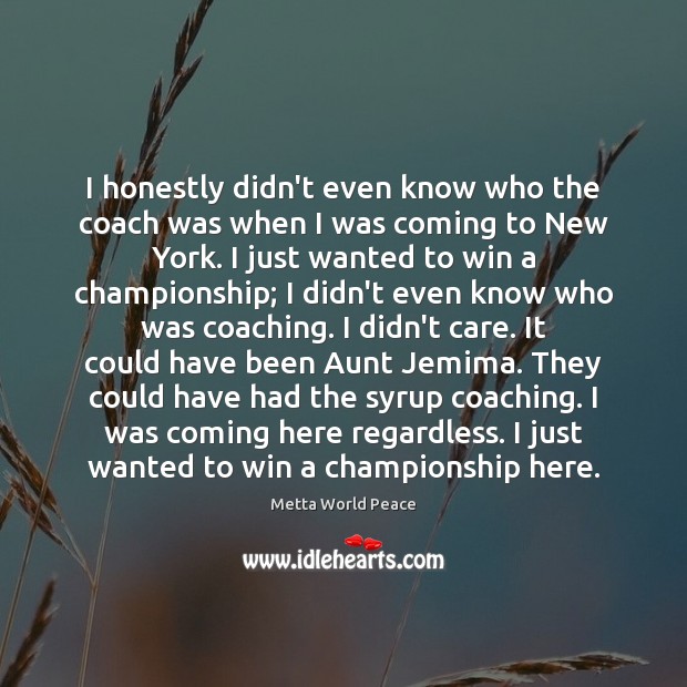 I honestly didn’t even know who the coach was when I was Metta World Peace Picture Quote