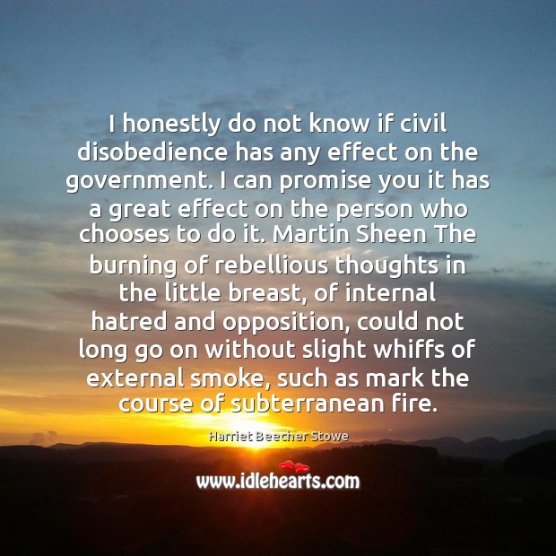 I honestly do not know if civil disobedience has any effect on Harriet Beecher Stowe Picture Quote