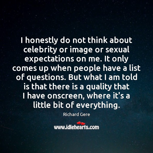 I honestly do not think about celebrity or image or sexual expectations Richard Gere Picture Quote