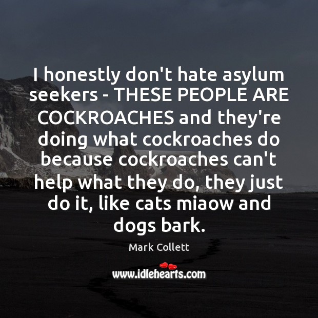 I honestly don’t hate asylum seekers – THESE PEOPLE ARE COCKROACHES and Mark Collett Picture Quote