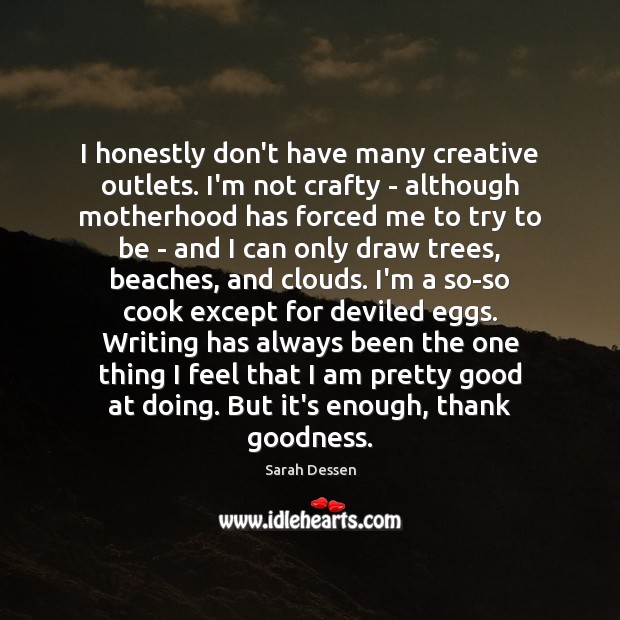 I honestly don’t have many creative outlets. I’m not crafty – although Image