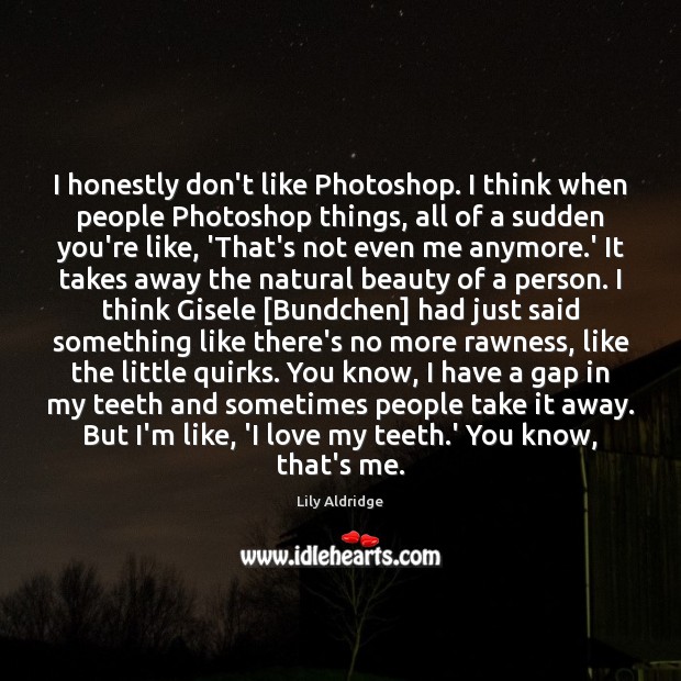 I honestly don’t like Photoshop. I think when people Photoshop things, all Lily Aldridge Picture Quote