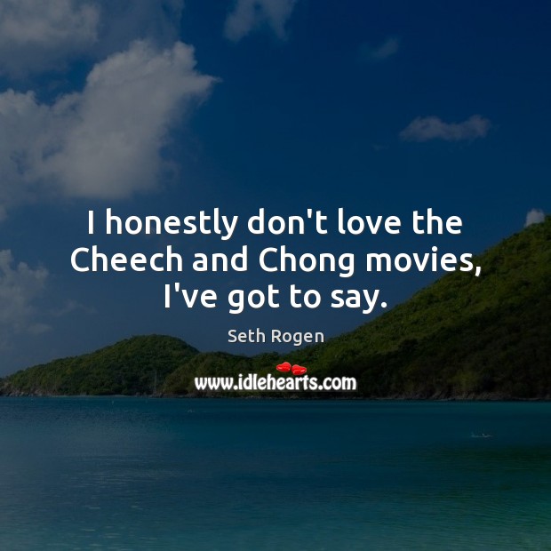 I honestly don’t love the Cheech and Chong movies, I’ve got to say. Seth Rogen Picture Quote
