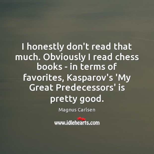 I honestly don’t read that much. Obviously I read chess books – Magnus Carlsen Picture Quote