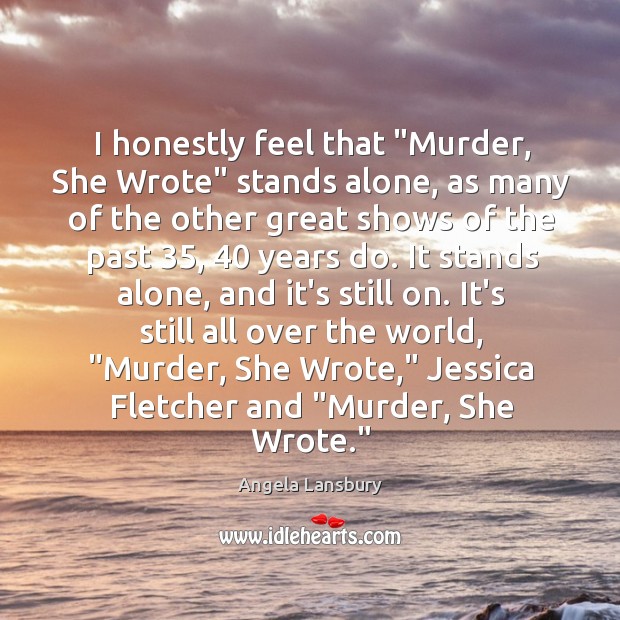 I honestly feel that “Murder, She Wrote” stands alone, as many of Angela Lansbury Picture Quote
