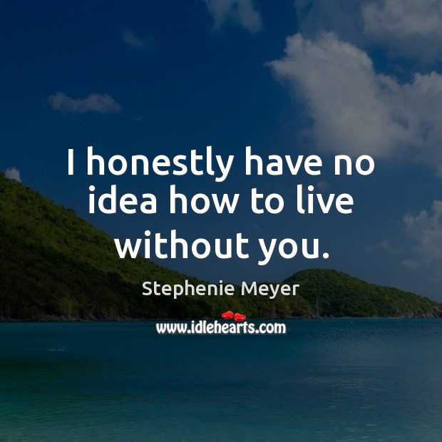 I honestly have no idea how to live without you. Stephenie Meyer Picture Quote