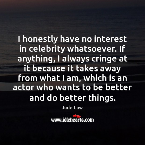 I honestly have no interest in celebrity whatsoever. If anything, I always Jude Law Picture Quote