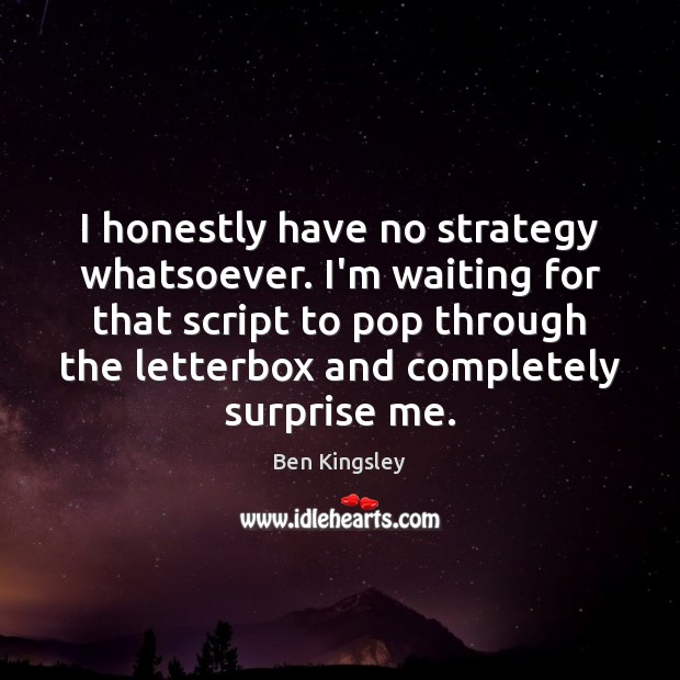 I honestly have no strategy whatsoever. I’m waiting for that script to Image