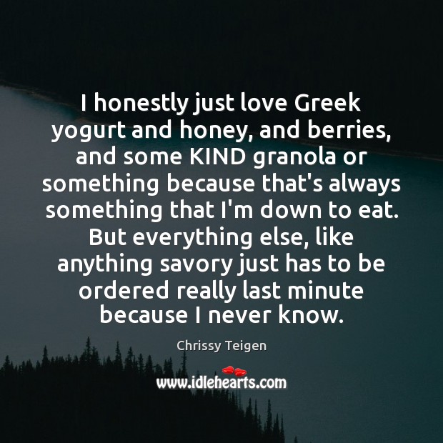 I honestly just love Greek yogurt and honey, and berries, and some Chrissy Teigen Picture Quote