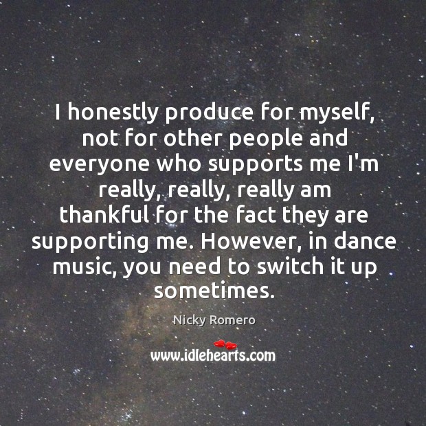 I honestly produce for myself, not for other people and everyone who Image