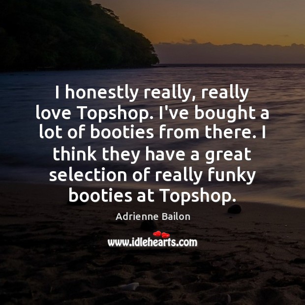 I honestly really, really love Topshop. I’ve bought a lot of booties Adrienne Bailon Picture Quote