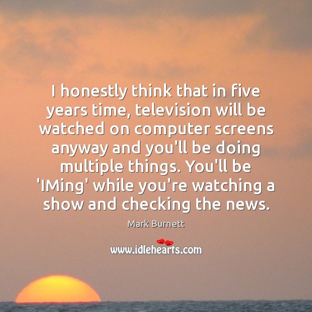 I honestly think that in five years time, television will be watched Mark Burnett Picture Quote