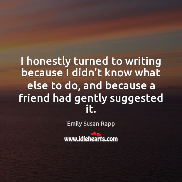 I honestly turned to writing because I didn’t know what else to Emily Susan Rapp Picture Quote