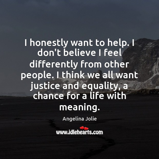 I honestly want to help. I don’t believe I feel differently from Angelina Jolie Picture Quote