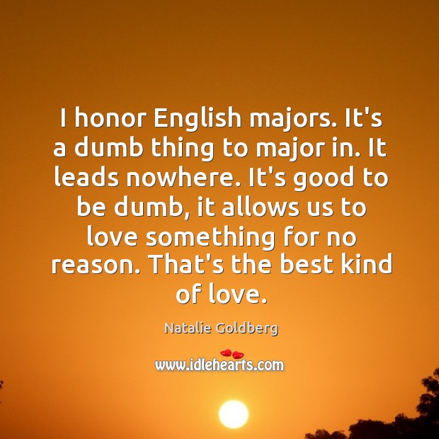 I honor English majors. It’s a dumb thing to major in. It Natalie Goldberg Picture Quote