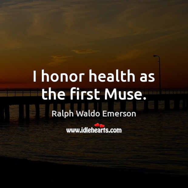 I honor health as the first Muse. Ralph Waldo Emerson Picture Quote