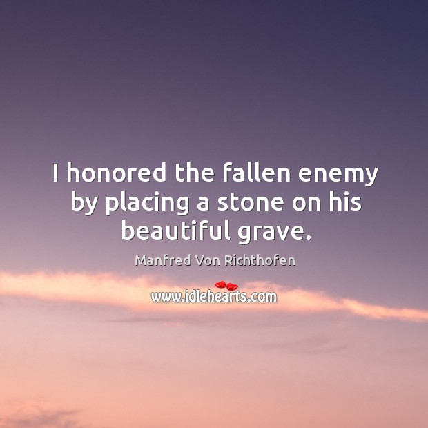I honored the fallen enemy by placing a stone on his beautiful grave. Manfred Von Richthofen Picture Quote