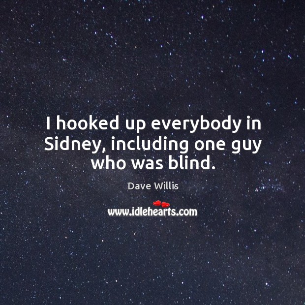 I hooked up everybody in sidney, including one guy who was blind. Image