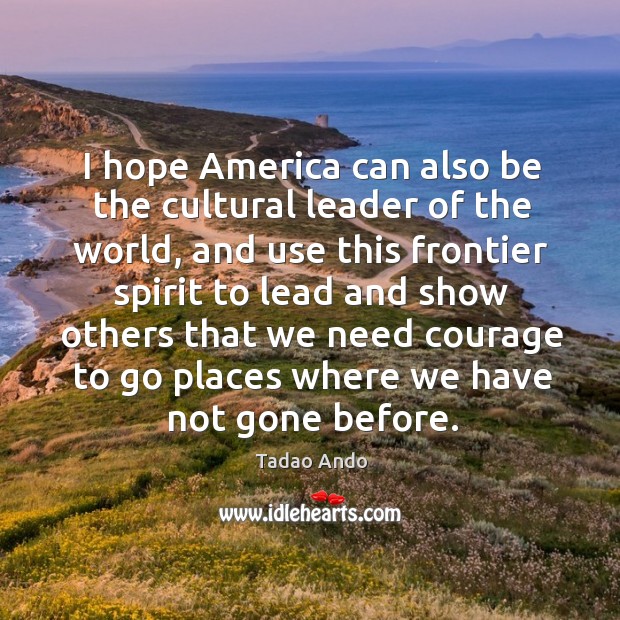 I hope america can also be the cultural leader of the world, and use this frontier spirit to Image